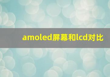 amoled屏幕和lcd对比