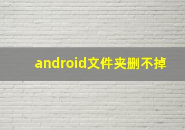 android文件夹删不掉