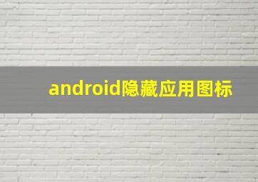 android隐藏应用图标