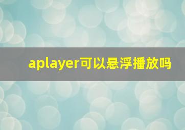 aplayer可以悬浮播放吗