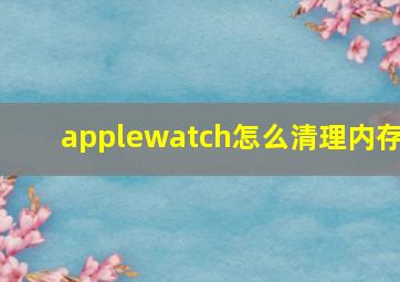 applewatch怎么清理内存