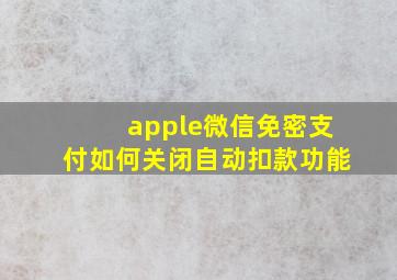 apple微信免密支付如何关闭自动扣款功能