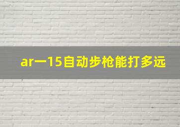 ar一15自动步枪能打多远