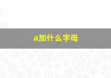 a加什么字母