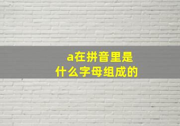 a在拼音里是什么字母组成的