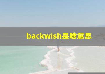 backwish是啥意思