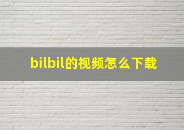 bilbil的视频怎么下载