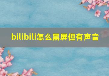 bilibili怎么黑屏但有声音