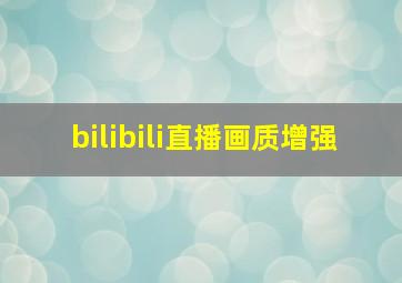 bilibili直播画质增强