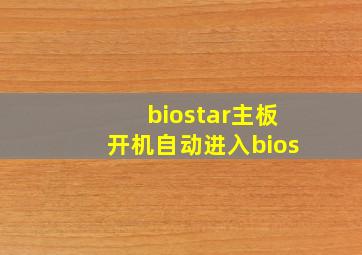 biostar主板开机自动进入bios