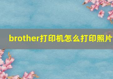 brother打印机怎么打印照片