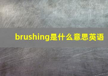 brushing是什么意思英语