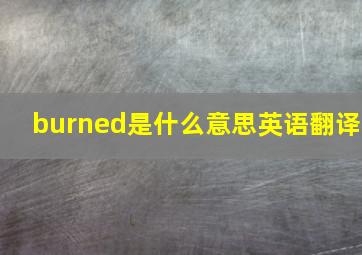 burned是什么意思英语翻译