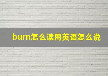 burn怎么读用英语怎么说