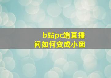 b站pc端直播间如何变成小窗