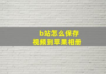 b站怎么保存视频到苹果相册