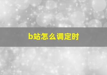 b站怎么调定时