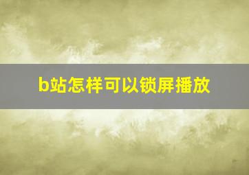 b站怎样可以锁屏播放