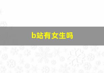 b站有女生吗