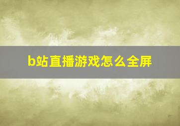 b站直播游戏怎么全屏