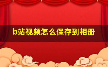 b站视频怎么保存到相册