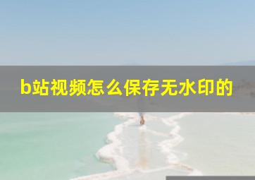 b站视频怎么保存无水印的