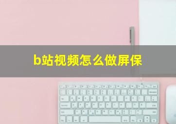 b站视频怎么做屏保