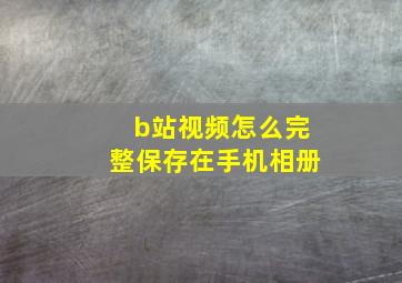 b站视频怎么完整保存在手机相册