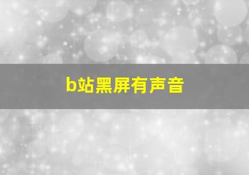 b站黑屏有声音