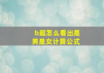 b超怎么看出是男是女计算公式