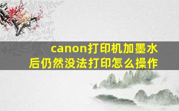 canon打印机加墨水后仍然没法打印怎么操作