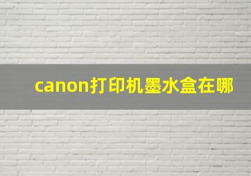 canon打印机墨水盒在哪