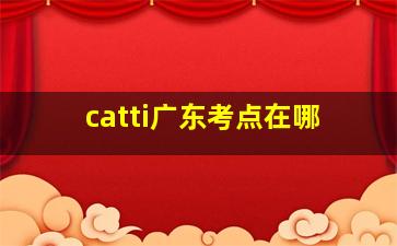 catti广东考点在哪