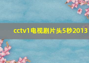 cctv1电视剧片头5秒2013