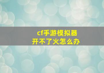 cf手游模拟器开不了火怎么办