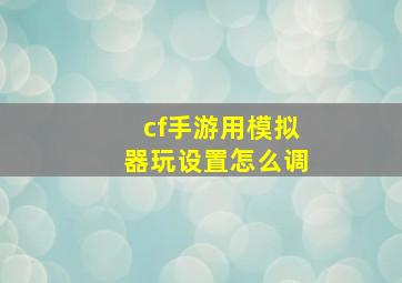 cf手游用模拟器玩设置怎么调