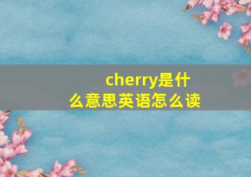 cherry是什么意思英语怎么读