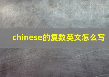 chinese的复数英文怎么写