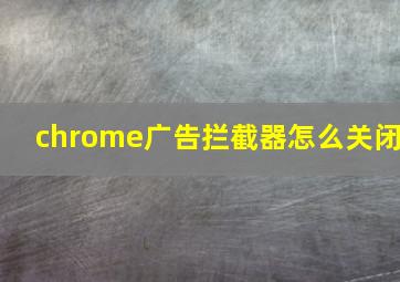 chrome广告拦截器怎么关闭