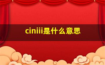 ciniii是什么意思