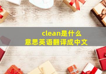 clean是什么意思英语翻译成中文