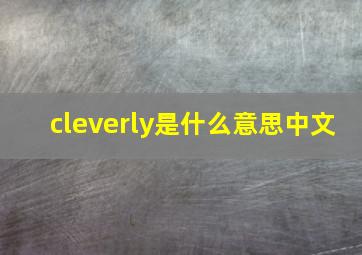 cleverly是什么意思中文