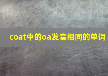 coat中的oa发音相同的单词