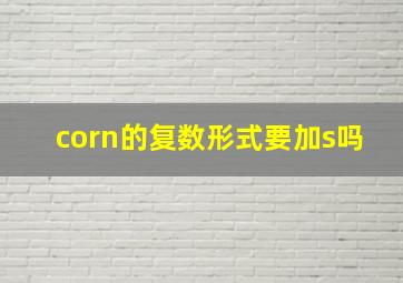 corn的复数形式要加s吗