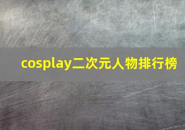 cosplay二次元人物排行榜