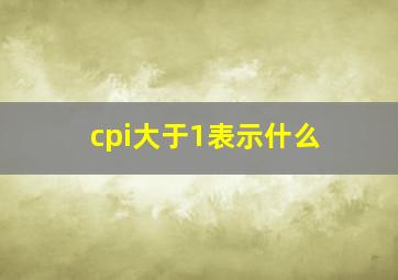 cpi大于1表示什么