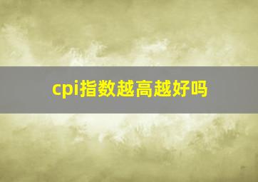 cpi指数越高越好吗