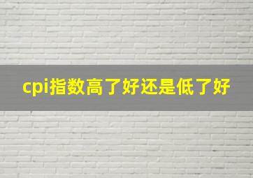 cpi指数高了好还是低了好