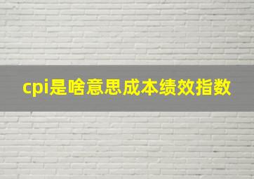 cpi是啥意思成本绩效指数