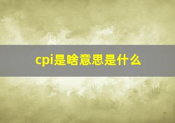 cpi是啥意思是什么